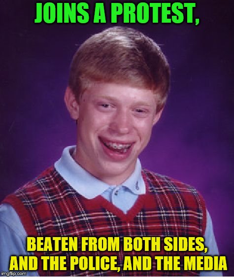 Protests aren't bad. It's just how you do them. | JOINS A PROTEST, BEATEN FROM BOTH SIDES, AND THE POLICE, AND THE MEDIA | image tagged in memes,bad luck brian,protest,protests | made w/ Imgflip meme maker