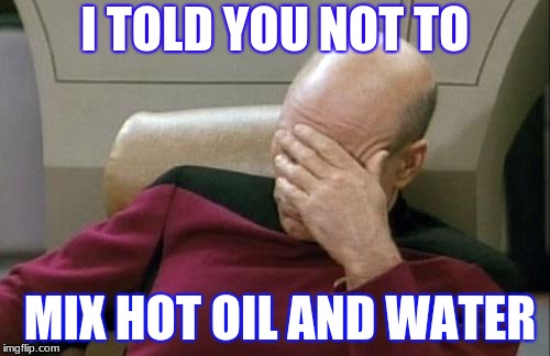 Captain Picard Facepalm | I TOLD YOU NOT TO; MIX HOT OIL AND WATER | image tagged in memes,captain picard facepalm | made w/ Imgflip meme maker