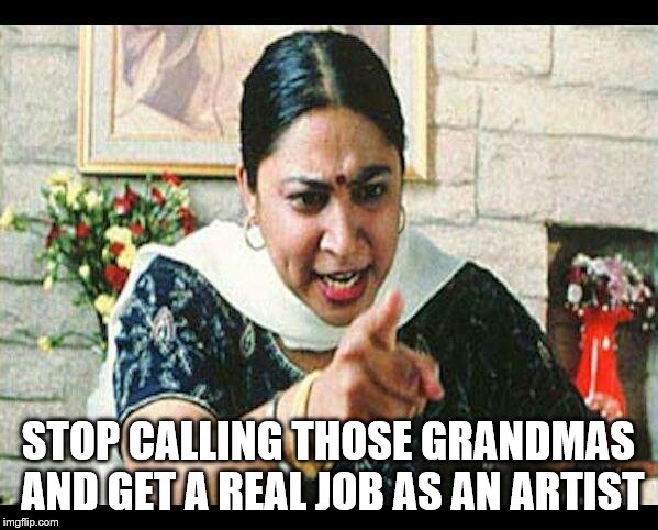 Angry Indian Mum  | STOP CALLING THOSE GRANDMAS AND GET A REAL JOB AS AN ARTIST | image tagged in angry indian mum | made w/ Imgflip meme maker