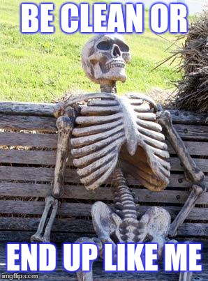 Waiting Skeleton | BE CLEAN OR; END UP LIKE ME | image tagged in memes,waiting skeleton | made w/ Imgflip meme maker