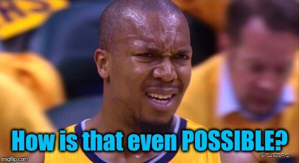 huh | How is that even POSSIBLE? | image tagged in huh | made w/ Imgflip meme maker