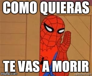 psst spiderman | COMO QUIERAS; TE VAS A MORIR | image tagged in psst spiderman | made w/ Imgflip meme maker