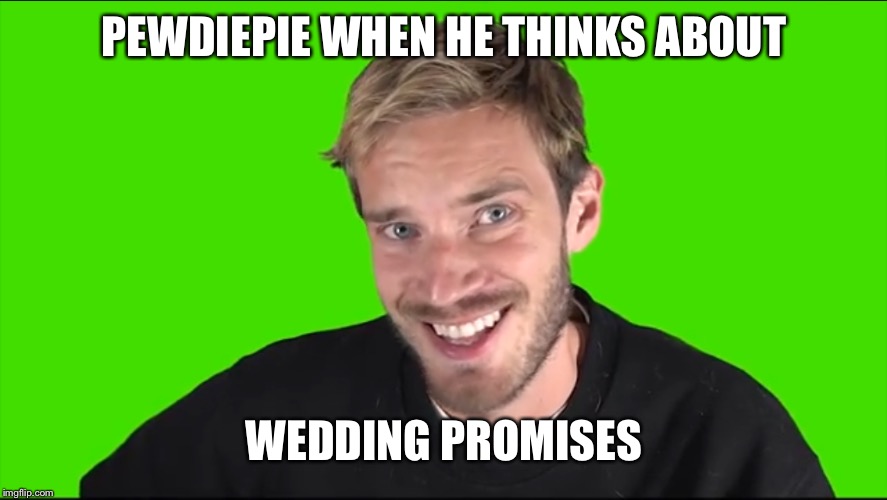 PEWDIEPIE WHEN HE THINKS ABOUT; WEDDING PROMISES | made w/ Imgflip meme maker