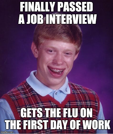 Bad Luck Brian Meme | FINALLY PASSED A JOB INTERVIEW; GETS THE FLU ON THE FIRST DAY OF WORK | image tagged in memes,bad luck brian | made w/ Imgflip meme maker