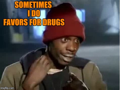 SOMETIMES I DO FAVORS FOR DRUGS | made w/ Imgflip meme maker