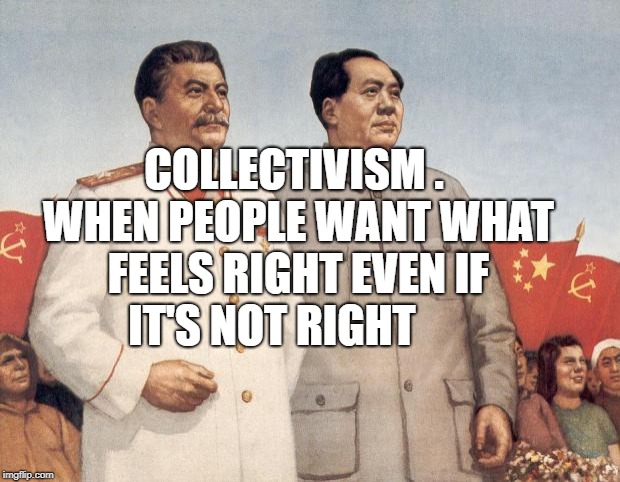 Stalin and Mao | COLLECTIVISM . WHEN PEOPLE WANT WHAT FEELS RIGHT EVEN IF 
 IT'S NOT RIGHT | image tagged in stalin and mao | made w/ Imgflip meme maker