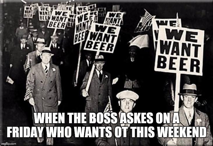 WHEN THE BOSS ASKES ON A FRIDAY WHO WANTS OT THIS WEEKEND | image tagged in beer,boss | made w/ Imgflip meme maker
