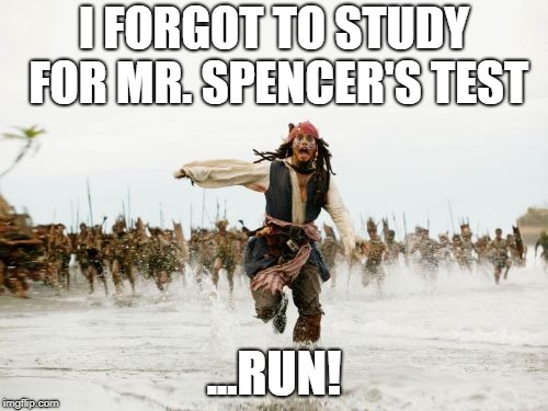 Jack Sparrow Being Chased | I FORGOT TO STUDY FOR MR. SPENCER'S TEST; ...RUN! | image tagged in memes,jack sparrow being chased | made w/ Imgflip meme maker