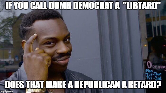 Roll Safe Think About It Meme | IF YOU CALL DUMB DEMOCRAT A  "LIBTARD"; DOES THAT MAKE A REPUBLICAN A RETARD? | image tagged in memes,roll safe think about it,libtards,republicans,republican,PoliticalHumor | made w/ Imgflip meme maker