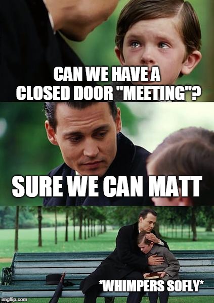 Finding Neverland Meme | CAN WE HAVE A CLOSED DOOR "MEETING"? SURE WE CAN MATT; *WHIMPERS SOFLY* | image tagged in memes,finding neverland | made w/ Imgflip meme maker