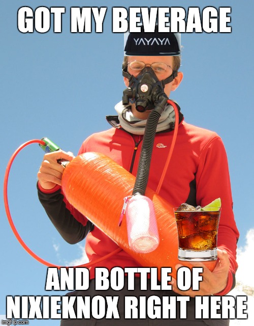 GOT MY BEVERAGE AND BOTTLE OF NIXIEKNOX RIGHT HERE | made w/ Imgflip meme maker