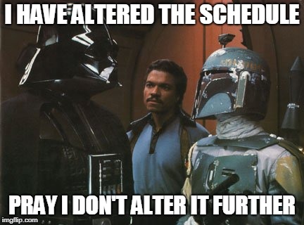 Star Wars Darth Vader Altering the Deal  | I HAVE ALTERED THE SCHEDULE; PRAY I DON'T ALTER IT FURTHER | image tagged in star wars darth vader altering the deal | made w/ Imgflip meme maker