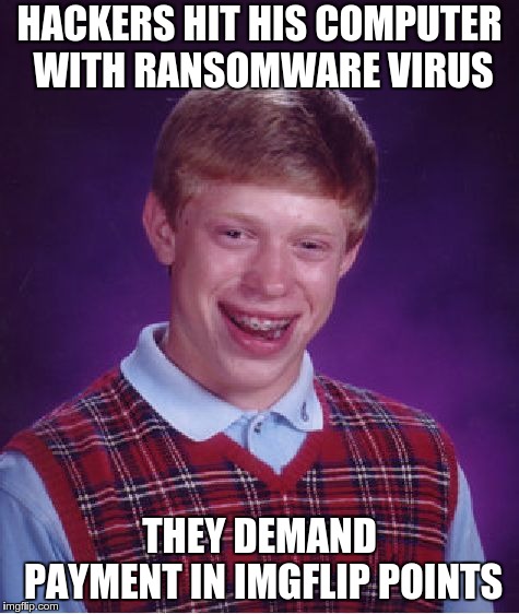 The hackers are dumb too | HACKERS HIT HIS COMPUTER WITH RANSOMWARE VIRUS; THEY DEMAND PAYMENT IN IMGFLIP POINTS | image tagged in memes,bad luck brian,computers,computer virus | made w/ Imgflip meme maker
