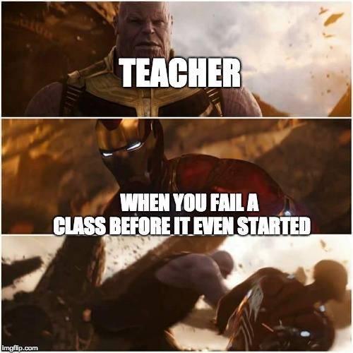 the truth | TEACHER; WHEN YOU FAIL A CLASS BEFORE IT EVEN STARTED | image tagged in avengers infinity war | made w/ Imgflip meme maker