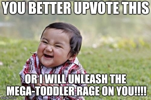 Evil Toddler | YOU BETTER UPVOTE THIS; OR I WILL UNLEASH THE MEGA-TODDLER RAGE ON YOU!!!! | image tagged in memes,evil toddler | made w/ Imgflip meme maker