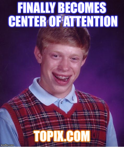 Bad Luck online | FINALLY BECOMES CENTER OF ATTENTION; TOPIX.COM | image tagged in memes,bad luck brian,funny meme,cyberbullying | made w/ Imgflip meme maker
