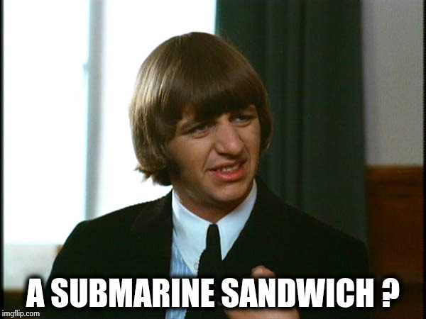 Ringo Starr | A SUBMARINE SANDWICH ? | image tagged in ringo starr | made w/ Imgflip meme maker