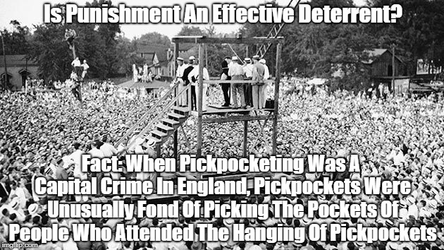 Is Punishment An Effective Deterrent? Fact: When Pickpocketing Was A Capital Crime In England, Pickpockets Were Unusually Fond Of Picking Th | made w/ Imgflip meme maker