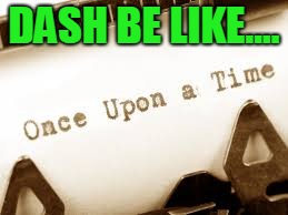 Writing a novel | DASH BE LIKE.... | image tagged in writing a novel | made w/ Imgflip meme maker