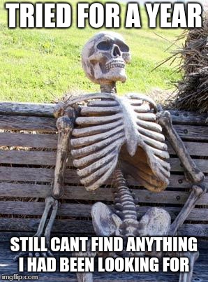 Waiting Skeleton Meme | TRIED FOR A YEAR STILL CANT FIND ANYTHING I HAD BEEN LOOKING FOR | image tagged in memes,waiting skeleton | made w/ Imgflip meme maker