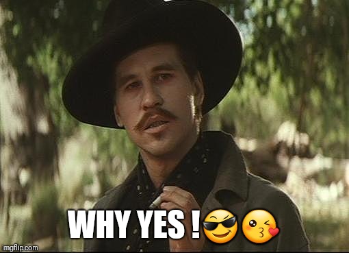 doc holliday | WHY YES !😎😘 | image tagged in doc holliday | made w/ Imgflip meme maker