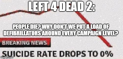 Suicide rates drop |  LEFT 4 DEAD 2:; PEOPLE DIE? WHY DON'T WE PUT A LOAD OF DEFIBRILLATORS AROUND EVERY CAMPAIGN LEVEL? | image tagged in suicide rates drop | made w/ Imgflip meme maker
