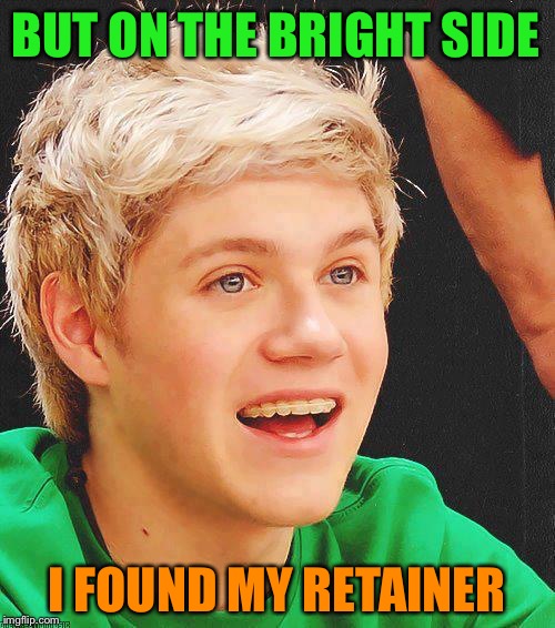 Optimistic Niall | BUT ON THE BRIGHT SIDE I FOUND MY RETAINER | image tagged in memes,optimistic niall | made w/ Imgflip meme maker