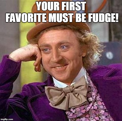 Creepy Condescending Wonka Meme | YOUR FIRST FAVORITE MUST BE FUDGE! | image tagged in memes,creepy condescending wonka | made w/ Imgflip meme maker