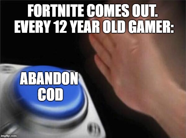 Blank Nut Button Meme | FORTNITE COMES OUT. EVERY 12 YEAR OLD GAMER:; ABANDON COD | image tagged in memes,blank nut button | made w/ Imgflip meme maker