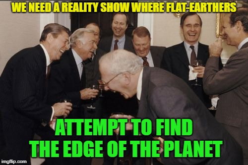 That would be entertaining | WE NEED A REALITY SHOW WHERE FLAT-EARTHERS; ATTEMPT TO FIND THE EDGE OF THE PLANET | image tagged in memes,laughing men in suits,funny,flat earth | made w/ Imgflip meme maker