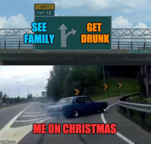 Left Exit 12 Off Ramp | SEE FAMILY; GET DRUNK; ME ON CHRISTMAS | image tagged in memes,left exit 12 off ramp | made w/ Imgflip meme maker