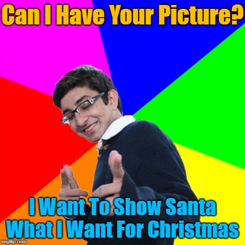 Just 103 days left before Christmas, might as well start now | Can I Have Your Picture? I Want To Show Santa What I Want For Christmas | image tagged in memes,subtle pickup liner,christmas,christmas memes,103 days left before christmas | made w/ Imgflip meme maker