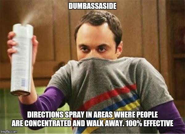 Sheldon - Go Away Spray | DUMBASSASIDE; DIRECTIONS SPRAY IN AREAS WHERE PEOPLE ARE CONCENTRATED AND WALK AWAY. 100% EFFECTIVE | image tagged in sheldon - go away spray | made w/ Imgflip meme maker