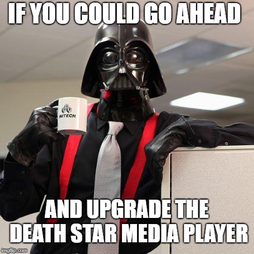Darth Vader Office Space | IF YOU COULD GO AHEAD AND UPGRADE THE DEATH STAR MEDIA PLAYER | image tagged in darth vader office space | made w/ Imgflip meme maker