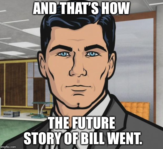 Archer Meme | AND THAT’S HOW THE FUTURE STORY OF BILL WENT. | image tagged in memes,archer | made w/ Imgflip meme maker