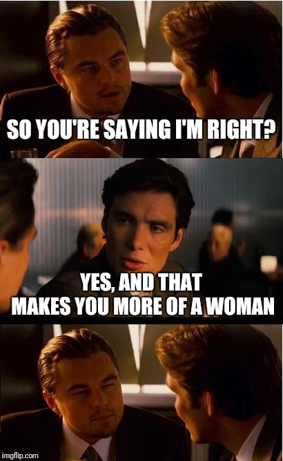 Women Are Always Right So It S Manly To Be Wrong Imgflip