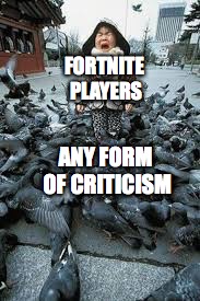 Get a bloody grip! | FORTNITE PLAYERS; ANY FORM OF CRITICISM | image tagged in funny memes,fortnite | made w/ Imgflip meme maker