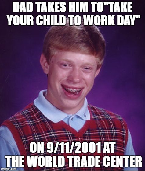 Bad Luck Brian Meme | DAD TAKES HIM TO"TAKE YOUR CHILD TO WORK DAY"; ON 9/11/2001 AT THE WORLD TRADE CENTER | image tagged in memes,bad luck brian | made w/ Imgflip meme maker