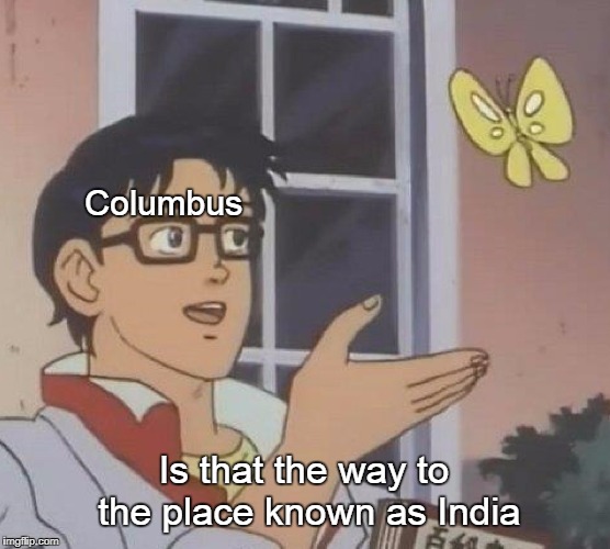 Is This A Pigeon | Columbus; Is that the way to the place known as India | image tagged in memes,is this a pigeon | made w/ Imgflip meme maker