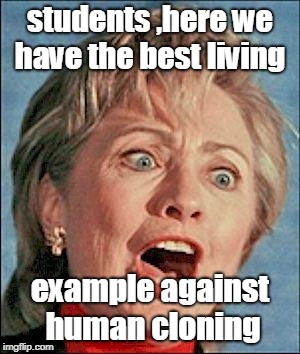 never clone a rob-um clinton. bad idea !!! | students ,here we have the best living; example against human cloning | image tagged in loony leftists,insane hillary voters,soros has some puppets | made w/ Imgflip meme maker