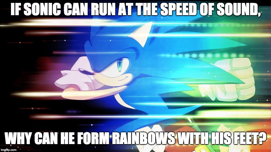 Does Sonic truly run at the speed of light or speed of sound? | IF SONIC CAN RUN AT THE SPEED OF SOUND, WHY CAN HE FORM RAINBOWS WITH HIS FEET? | image tagged in rainbow sonic | made w/ Imgflip meme maker