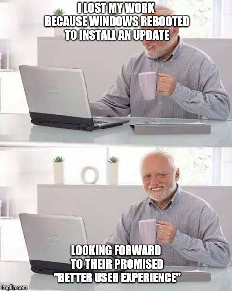 Hide the Pain Harold Meme | I LOST MY WORK BECAUSE WINDOWS REBOOTED TO INSTALL AN UPDATE; LOOKING FORWARD TO THEIR PROMISED "BETTER USER EXPERIENCE" | image tagged in memes,hide the pain harold | made w/ Imgflip meme maker