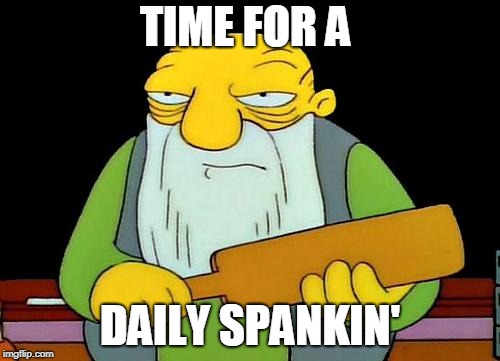 That's a paddlin' Meme | TIME FOR A; DAILY SPANKIN' | image tagged in memes,that's a paddlin' | made w/ Imgflip meme maker