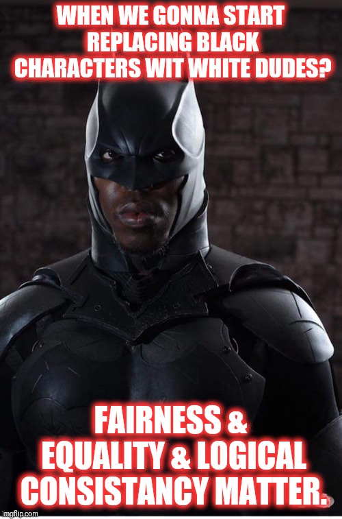 Is this cultural appropriation? |  WHEN WE GONNA START REPLACING BLACK CHARACTERS WIT WHITE DUDES? FAIRNESS & EQUALITY & LOGICAL CONSISTANCY MATTER. | image tagged in batman,black people,white guy,cultural appropriation,cultural marxism | made w/ Imgflip meme maker