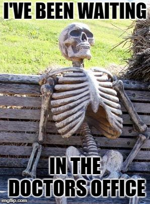 Waiting Skeleton | I'VE BEEN WAITING; IN THE DOCTORS OFFICE | image tagged in memes,waiting skeleton | made w/ Imgflip meme maker