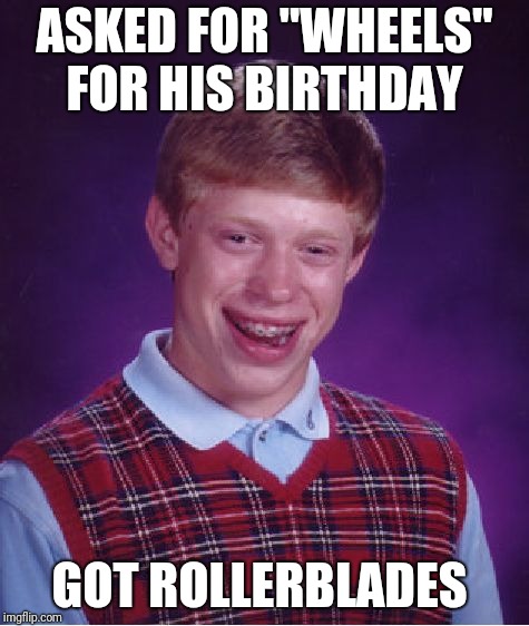 Bad Luck Brian Meme | ASKED FOR "WHEELS" FOR HIS BIRTHDAY; GOT ROLLERBLADES | image tagged in memes,bad luck brian | made w/ Imgflip meme maker