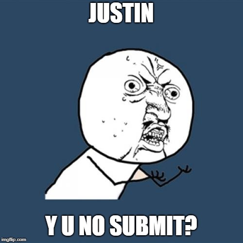 Y U No Meme | JUSTIN Y U NO SUBMIT? | image tagged in memes,y u no | made w/ Imgflip meme maker