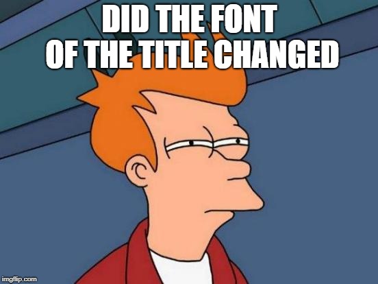 its looks different idk why | DID THE FONT OF THE TITLE CHANGED | image tagged in memes,futurama fry,ssby | made w/ Imgflip meme maker