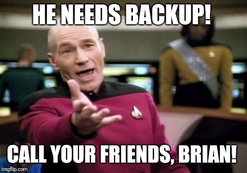 Picard Wtf Meme | HE NEEDS BACKUP! CALL YOUR FRIENDS, BRIAN! | image tagged in memes,picard wtf | made w/ Imgflip meme maker