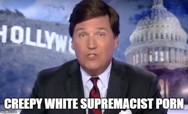 Creepy White Supremacist Porn | CREEPY WHITE SUPREMACIST PORN | image tagged in tucker carlson | made w/ Imgflip meme maker